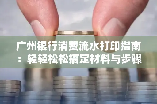 广州银行消费流水打印指南:轻轻松松搞定材料与步骤